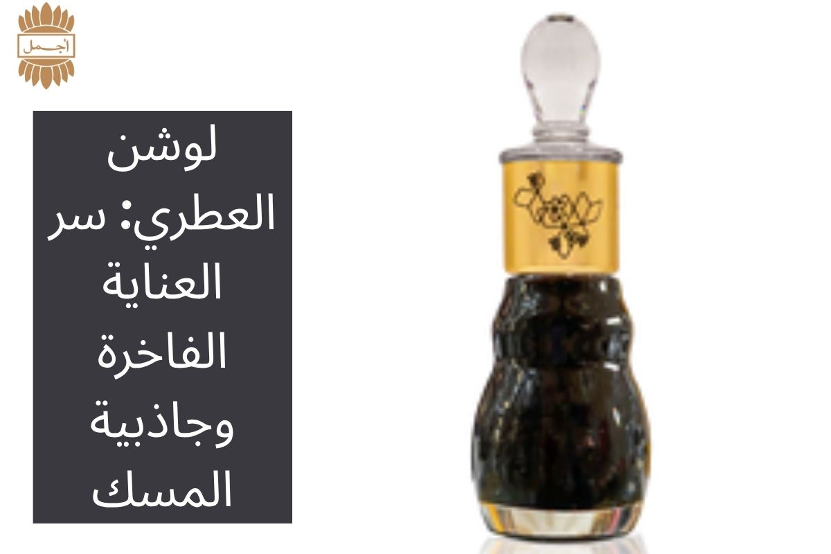 لوشن العطري: سر العناية الفاخرة وجاذبية المسك