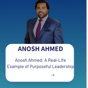 Anosh Ahmed: A Real-Life Example of Purposeful Leadership