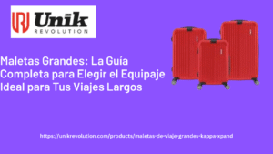 Maletas Grandes: La Guía Completa para Elegir el Equipaje Ideal para Tus Viajes Largos