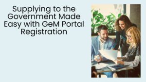 Supplying to the Government Made Easy with GeM Portal Registration