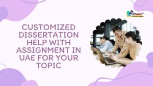 Customized Dissertation Help With Assignment in UAE for Your Topic